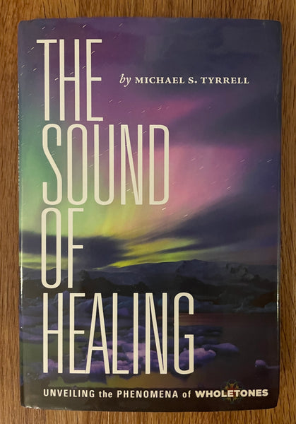 The Sound of Healing: Unveiling the Phenomena of WHOLETONES by Michael S. Tyrrell / 2015 Second Edition / Barton Publishing / 142 Pages / Hardcover  (Pre-Owned)